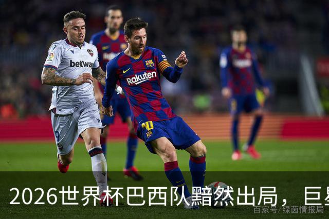 2026世界杯巴西队黯然出局，巨星们回归俱乐部后何去何从？